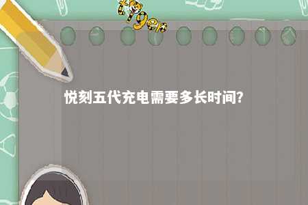 悦刻五代充电需要多长时间
？ 